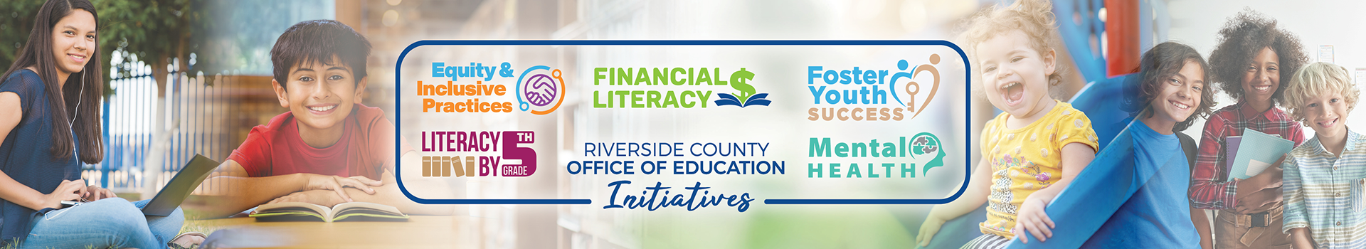 Superintendent's Initiatives. Equity and Inclusive Practices. Financial Literacy. Literacy by Fifth Grade. Mental Health. Foster Youth Success.