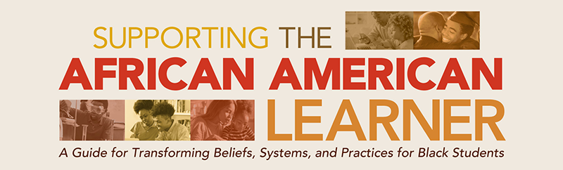 Supporting the African American Learner: A Guide for Transforming Beliefs, Systems, and Practices for Black Students